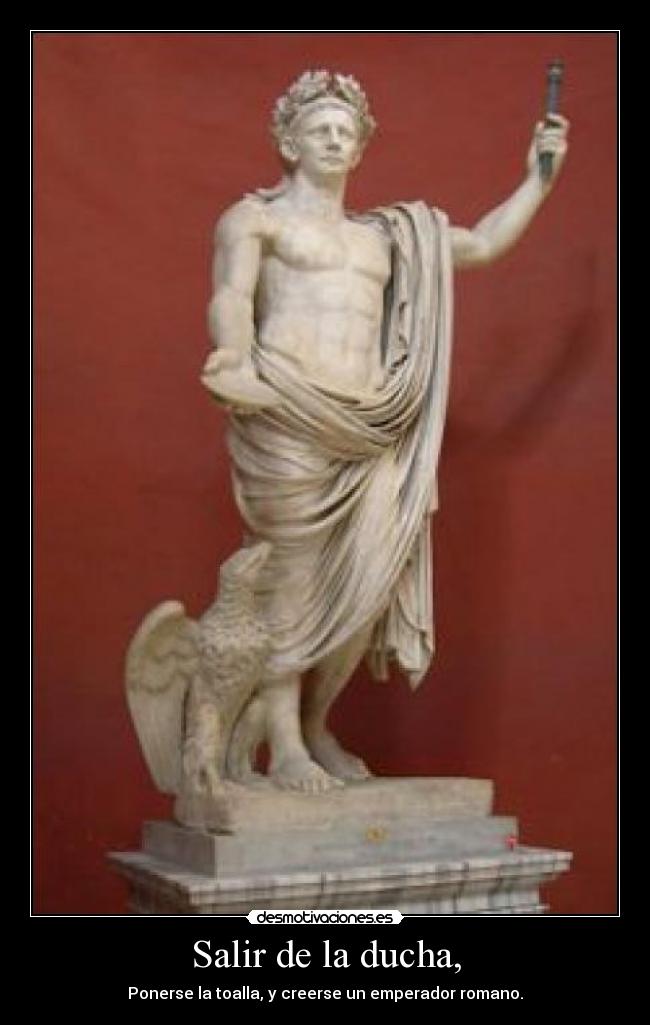 Salir de la ducha, - Ponerse la toalla, y creerse un emperador romano.