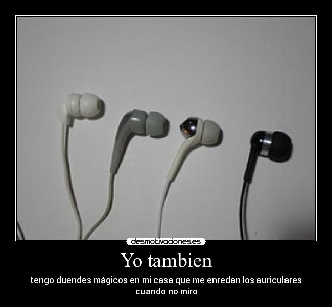 Yo tambien - tengo duendes mágicos en mi casa que me enredan los auriculares cuando no miro
