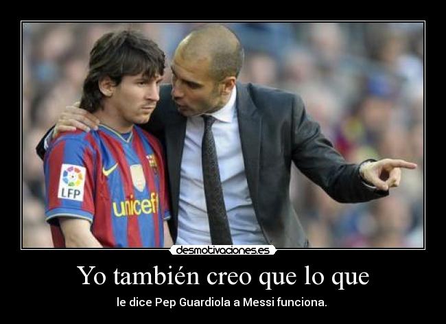 Yo también creo que lo que - le dice Pep Guardiola a Messi funciona.