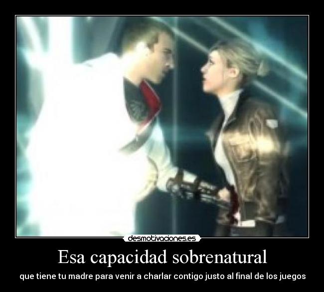 Esa capacidad sobrenatural - que tiene tu madre para venir a charlar contigo justo al final de los juegos