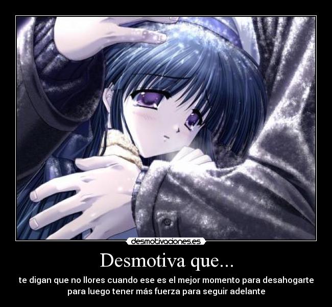 Desmotiva que... - te digan que no llores cuando ese es el mejor momento para desahogarte
para luego tener más fuerza para seguir adelante