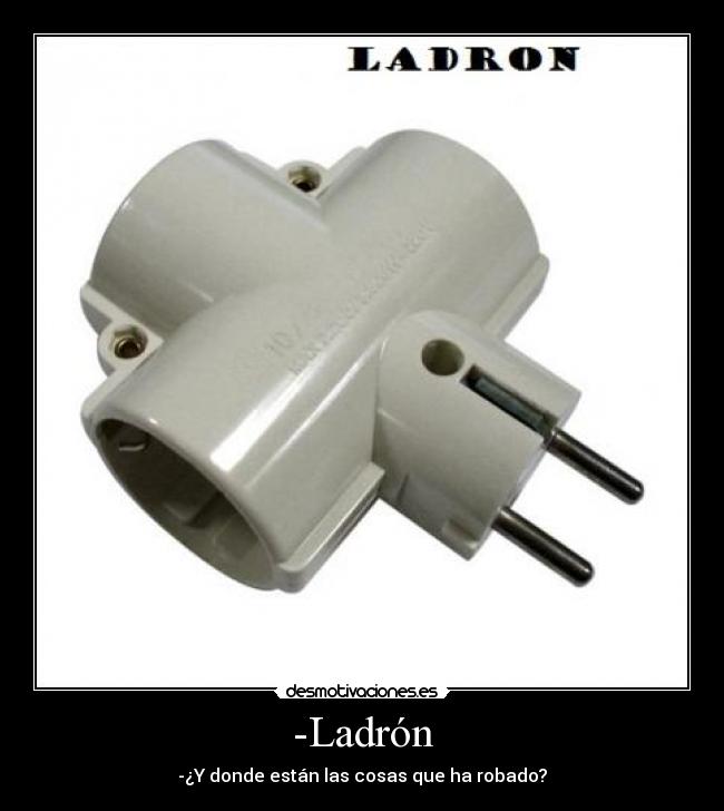 -Ladrón - -¿Y donde están las cosas que ha robado?