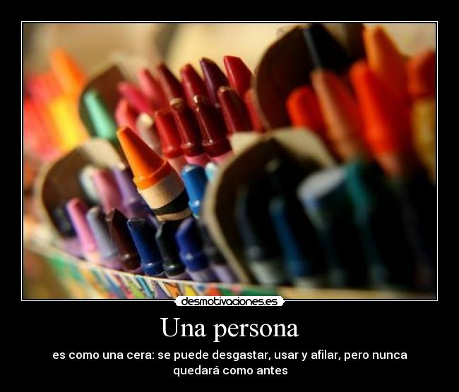 Una persona - es como una cera: se puede desgastar, usar y afilar, pero nunca quedará como antes