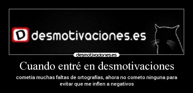 Cuando entré en desmotivaciones - cometía muchas faltas de ortografías, ahora no cometo ninguna para
evitar que me inflen a negativos