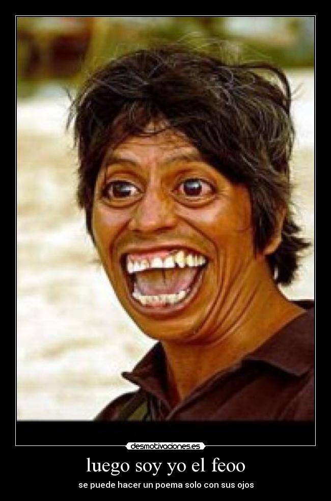 luego soy yo el feoo - se puede hacer un poema solo con sus ojos