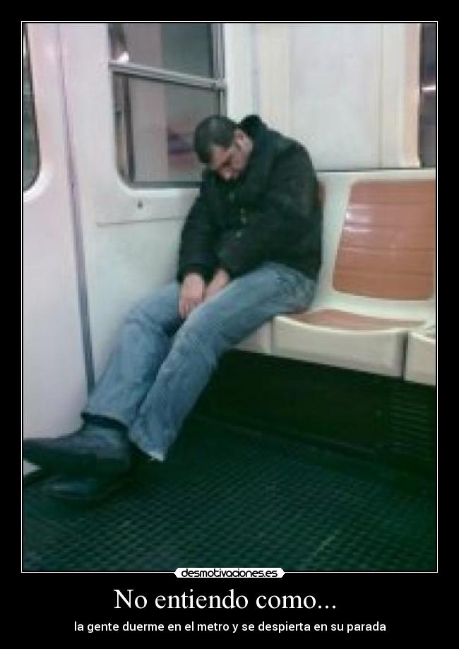 No entiendo como... - la gente duerme en el metro y se despierta en su parada