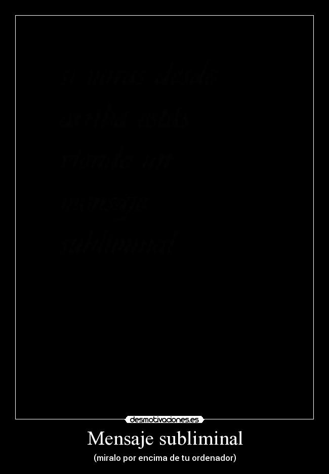 Mensaje subliminal - (miralo por encima de tu ordenador)