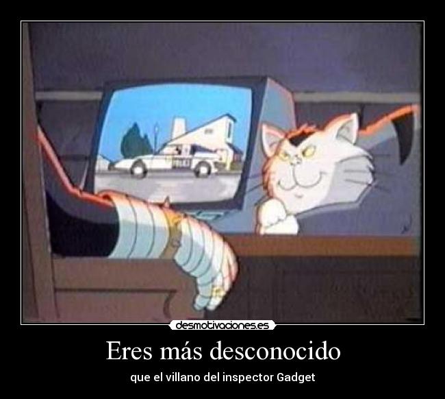 Eres más desconocido - que el villano del inspector Gadget