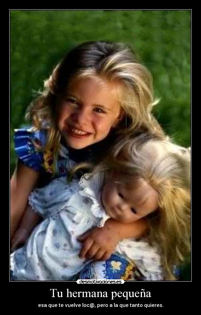Tu hermana pequeña - esa que te vuelve loc@, pero a la que tanto quieres.