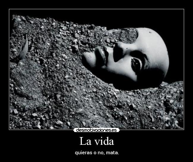 La vida - quieras o no, mata.
