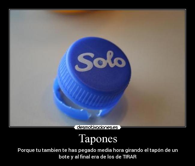 Tapones - Porque tu tambien te has pegado media hora girando el tapón de un
bote y al final era de los de TIRAR