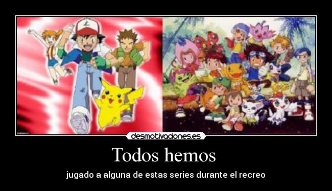 Todos hemos  - jugado a alguna de estas series durante el recreo