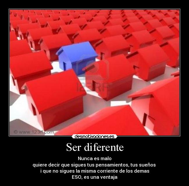 Ser diferente - Nunca es malo
quiere decir que sigues tus pensamientos, tus sueños
i que no sigues la misma corriente de los demas
ESO, es una ventaja