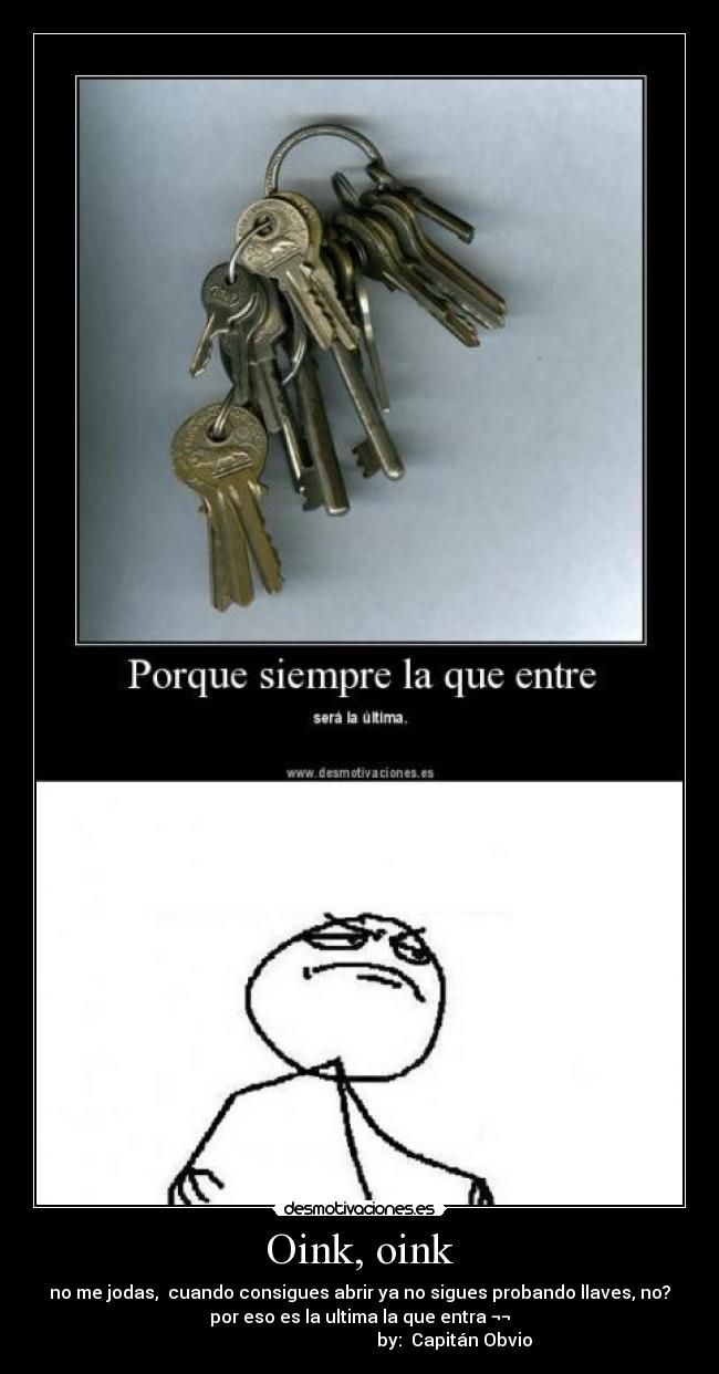Oink, oink - no me jodas, cuando consigues abrir ya no sigues probando llaves, no?
por eso es la ultima la que entra ¬¬
by: Capitán Obvio