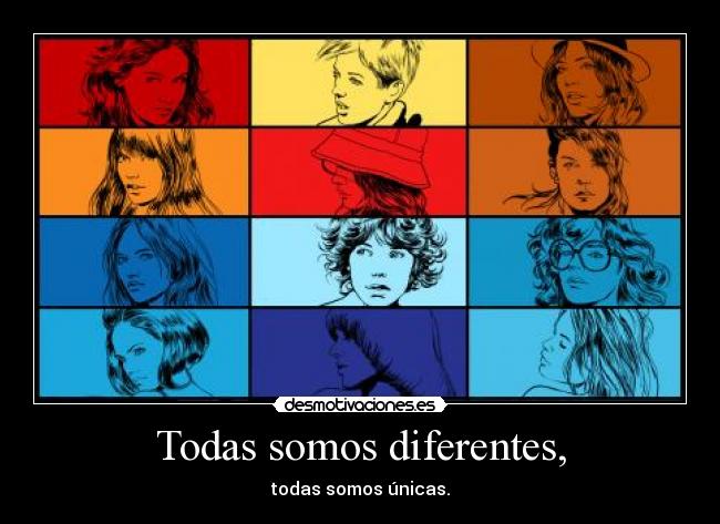 Todas somos diferentes, - todas somos únicas.