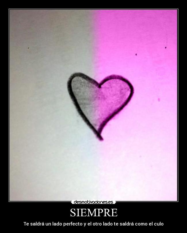 SIEMPRE - Te saldrá un lado perfecto y el otro lado te saldrá como el culo
