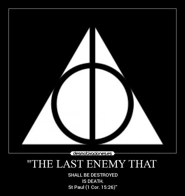 THE LAST ENEMY THAT - SHALL BE DESTROYED
IS DEATH.
St Paul (1 Cor. 15:26)