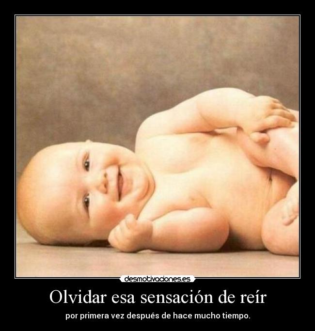 Olvidar esa sensación de reír - por primera vez después de hace mucho tiempo.