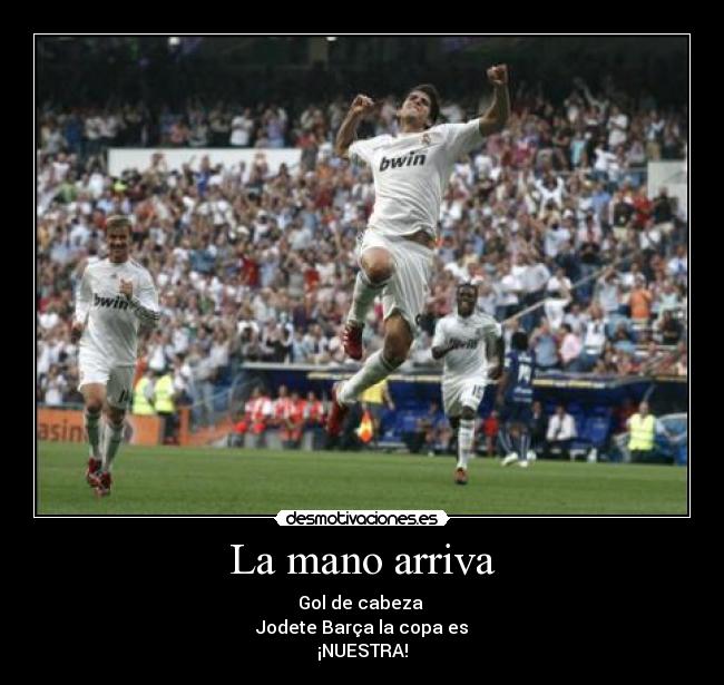 La mano arriva - Gol de cabeza 
Jodete Barça la copa es
¡NUESTRA!
