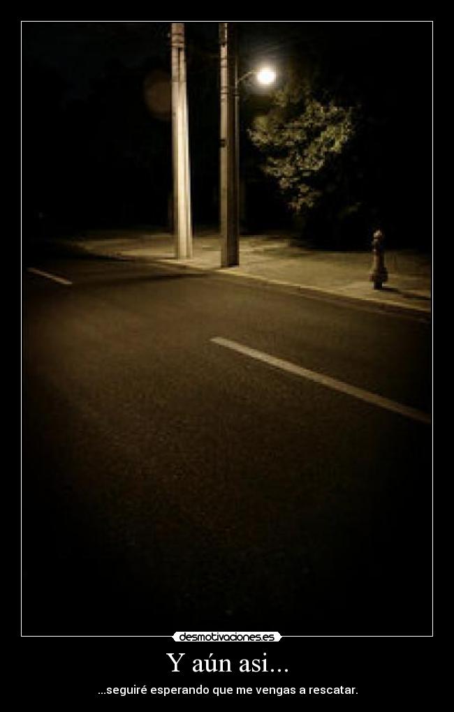 Y aún asi... - ...seguiré esperando que me vengas a rescatar.