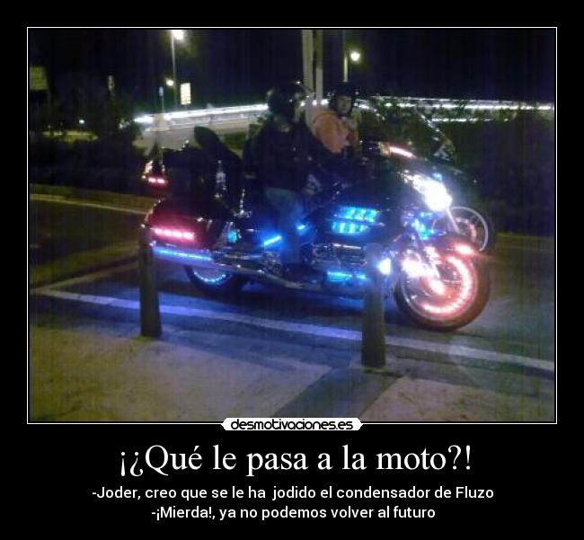 ¡¿Qué le pasa a la moto?! - -Joder, creo que se le ha  jodido el condensador de Fluzo
-¡Mierda!, ya no podemos volver al futuro