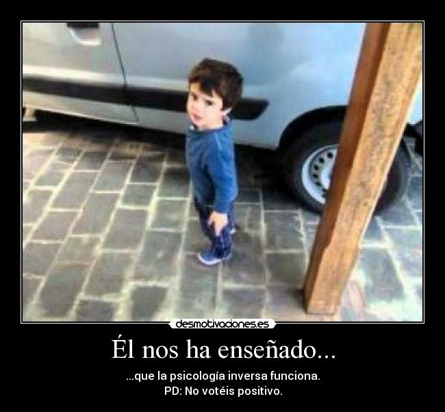 Él nos ha enseñado... - ...que la psicología inversa funciona.
PD: No votéis positivo.