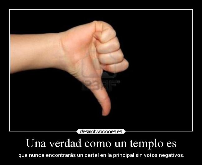 Una verdad como un templo es - que nunca encontrarás un cartel en la principal sin votos negativos.