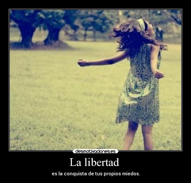 La libertad  - es la conquista de tus propios miedos.