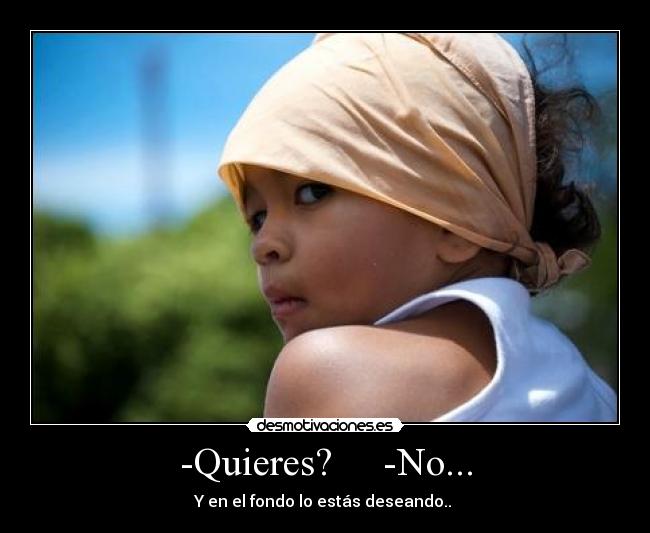 -Quieres?     -No... - 