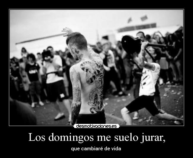 Los domingos me suelo jurar, - que cambiaré de vida