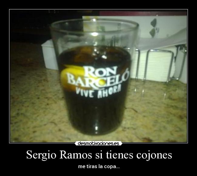 Sergio Ramos si tienes cojones - me tiras la copa...
