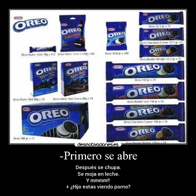 -Primero se abre - Después se chupa.
Se moja en leche.
Y mmmm!!
+ ¿Hijo estas viendo porno?