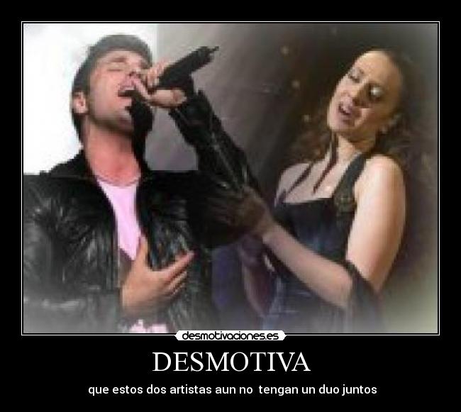 DESMOTIVA -  que estos dos artistas aun no  tengan un duo juntos