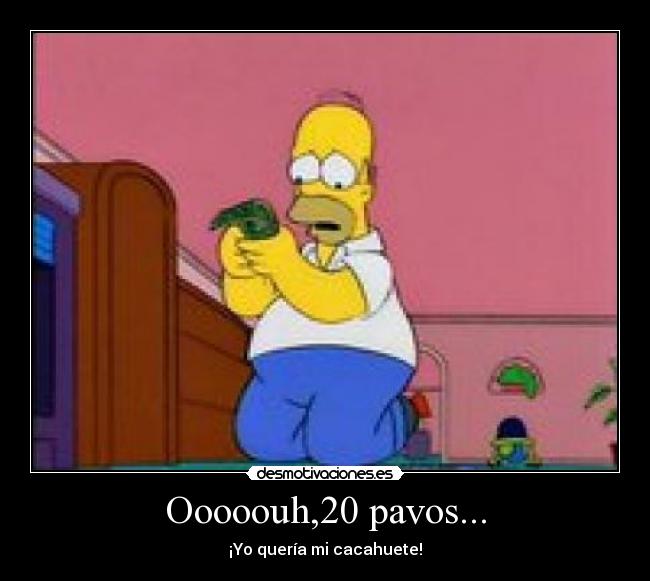 Ooooouh,20 pavos... - ¡Yo quería mi cacahuete!