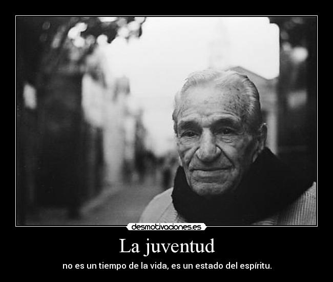 La juventud - no es un tiempo de la vida, es un estado del espíritu.