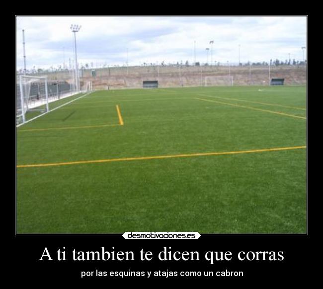 A ti tambien te dicen que corras - por las esquinas y atajas como un cabron