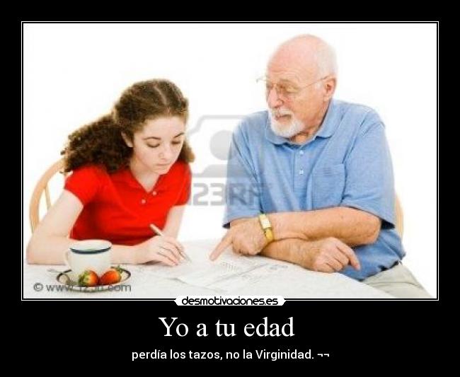 Yo a tu edad - perdía los tazos, no la Virginidad. ¬¬