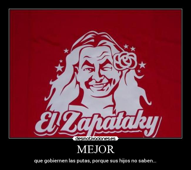 MEJOR - que gobiernen las putas, porque sus hijos no saben...