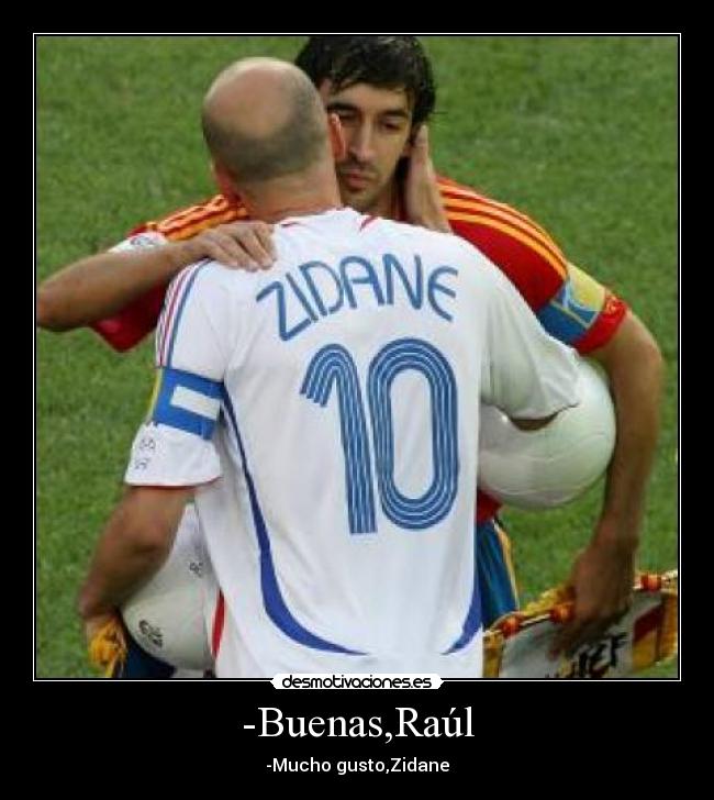 -Buenas,Raúl - -Mucho gusto,Zidane