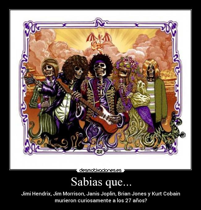 Sabias que... - Jimi Hendrix, Jim Morrison, Janis Joplin, Brian Jones y Kurt Cobain
murieron curiosamente a los 27 años?