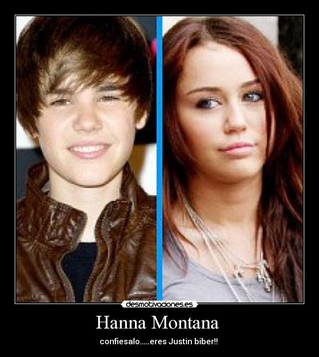 Hanna Montana  - confiesalo.....eres Justin biber!! 