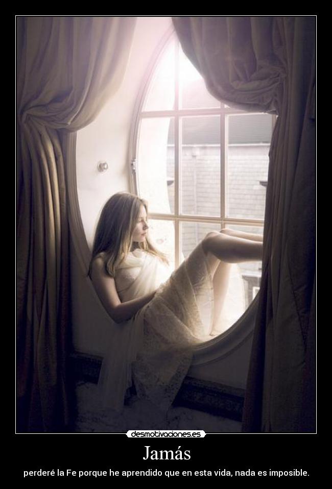 Jamás - perderé la Fe porque he aprendido que en esta vida, nada es imposible.