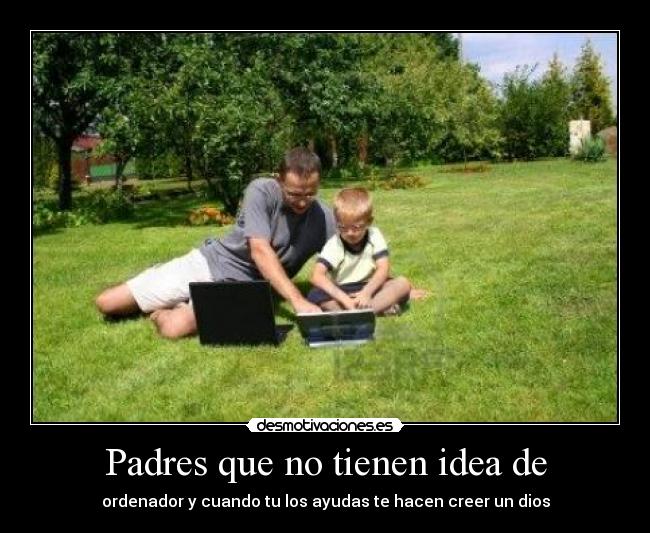 Padres que no tienen idea de - ordenador y cuando tu los ayudas te hacen creer un dios
