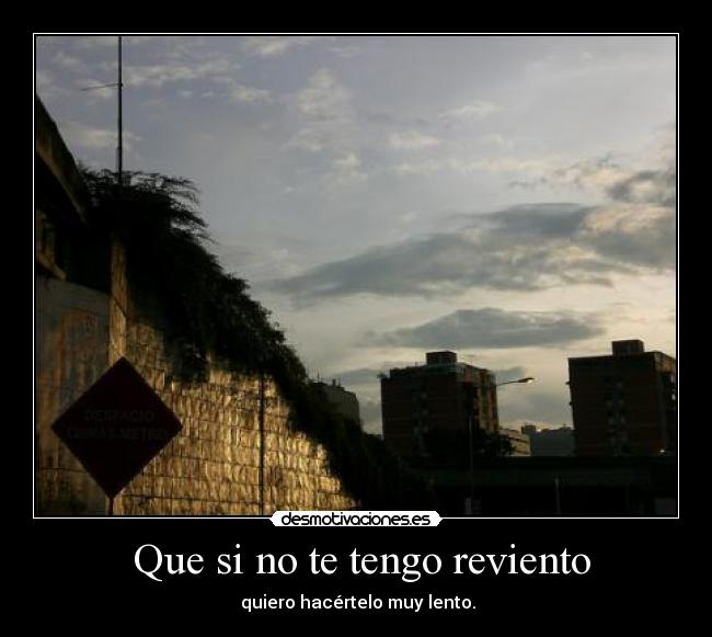 Que si no te tengo reviento -