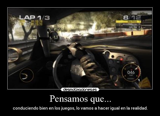 Pensamos que... - conduciendo bien en los juegos, lo vamos a hacer igual en la realidad.