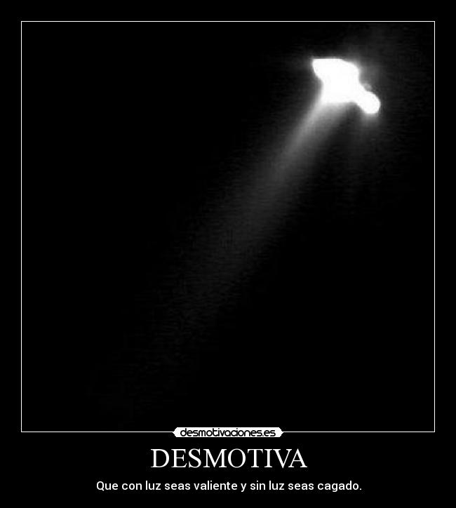 DESMOTIVA - Que con luz seas valiente y sin luz seas cagado.