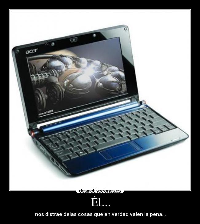Él... - nos distrae delas cosas que en verdad valen la pena...