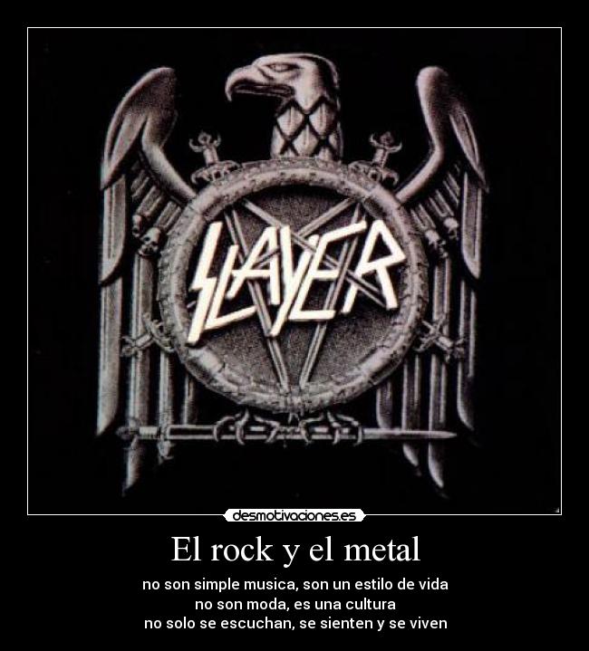 El rock y el metal - no son simple musica, son un estilo de vida
no son moda, es una cultura
no solo se escuchan, se sienten y se viven