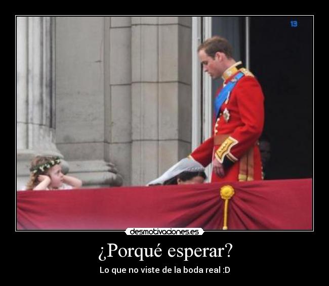 ¿Porqué esperar? - Lo que no viste de la boda real :D