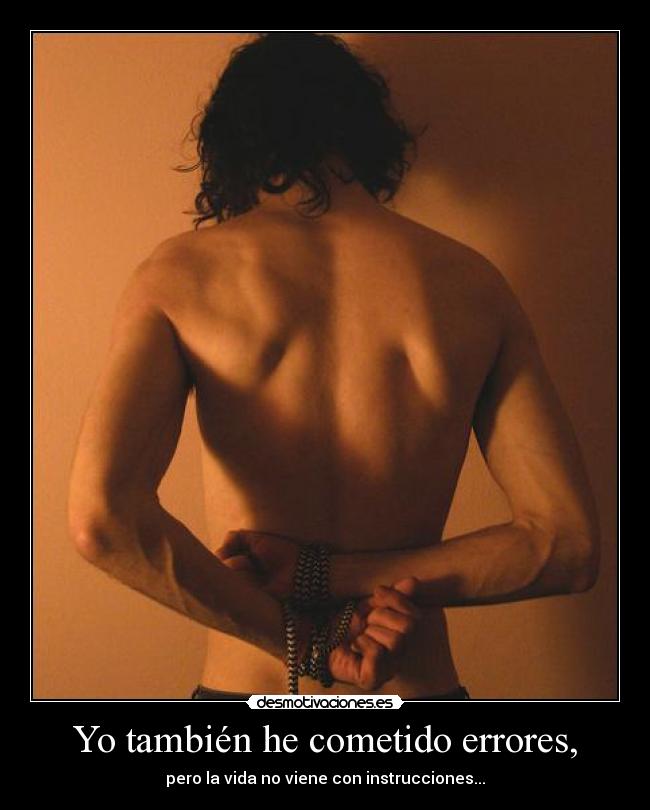 Yo también he cometido errores, - pero la vida no viene con instrucciones...